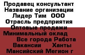 Продавец-консультант › Название организации ­ Лидер Тим, ООО › Отрасль предприятия ­ Оптовые продажи › Минимальный оклад ­ 22 000 - Все города Работа » Вакансии   . Ханты-Мансийский,Мегион г.